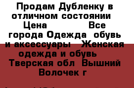 Продам Дубленку в отличном состоянии › Цена ­ 15 000 - Все города Одежда, обувь и аксессуары » Женская одежда и обувь   . Тверская обл.,Вышний Волочек г.